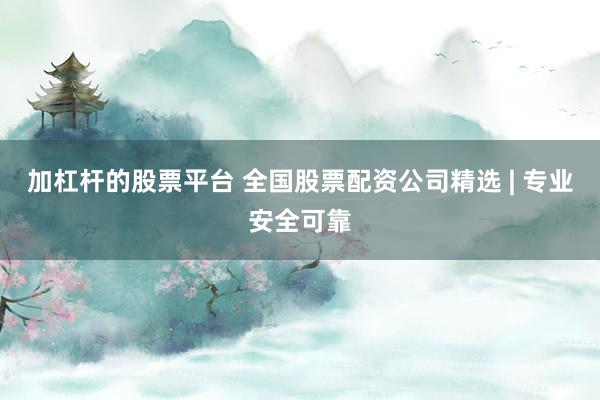 加杠杆的股票平台 全国股票配资公司精选 | 专业安全可靠