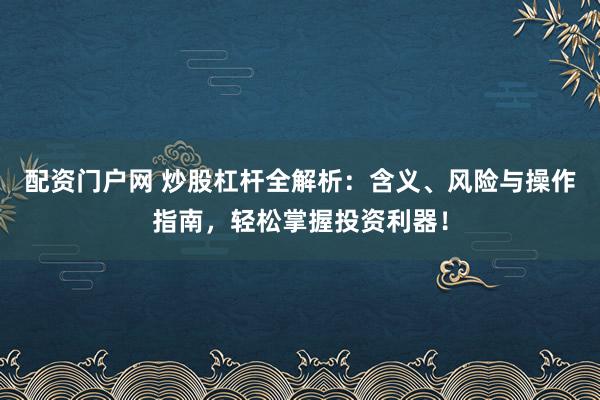 配资门户网 炒股杠杆全解析：含义、风险与操作指南，轻松掌握投资利器！