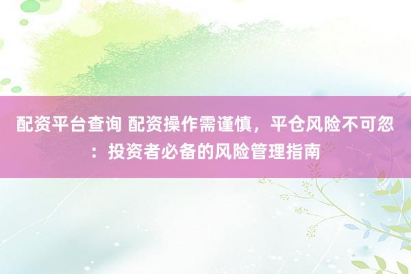 配资平台查询 配资操作需谨慎，平仓风险不可忽：投资者必备的风险管理指南