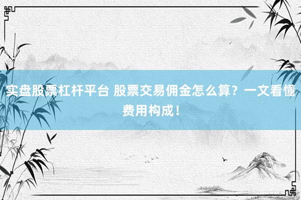 实盘股票杠杆平台 股票交易佣金怎么算？一文看懂费用构成！