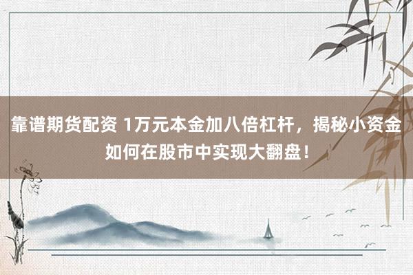 靠谱期货配资 1万元本金加八倍杠杆，揭秘小资金如何在股市中实现大翻盘！