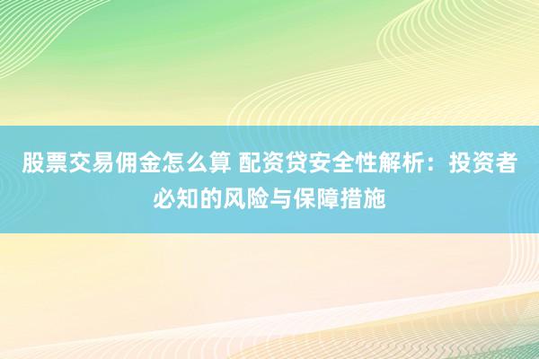 股票交易佣金怎么算 配资贷安全性解析：投资者必知的风险与保障措施