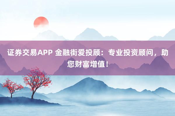 证券交易APP 金融街爱投顾：专业投资顾问，助您财富增值！