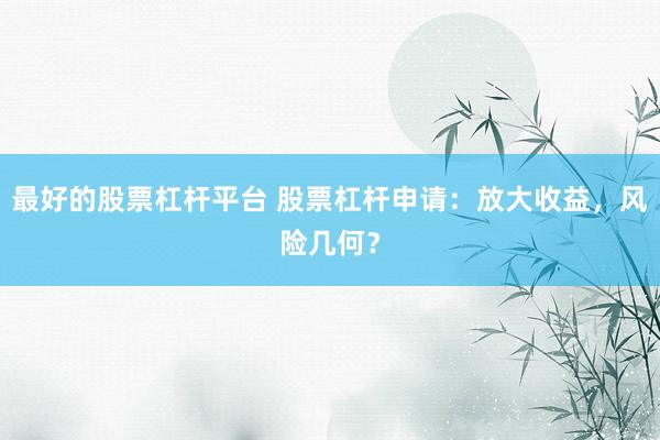 最好的股票杠杆平台 股票杠杆申请：放大收益，风险几何？