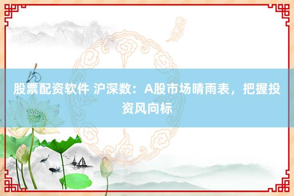股票配资软件 沪深数：A股市场晴雨表，把握投资风向标