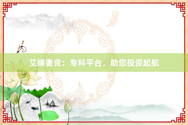 艾嫡妻资：专科平台，助您投资起航