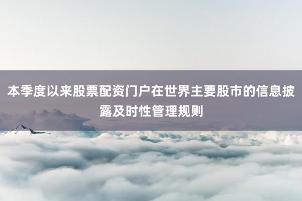 本季度以来股票配资门户在世界主要股市的信息披露及时性管理规则