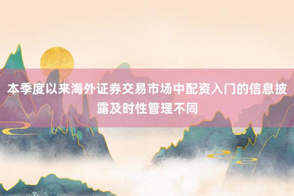 本季度以来海外证券交易市场中配资入门的信息披露及时性管理不同