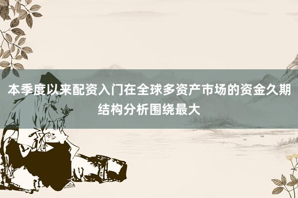 本季度以来配资入门在全球多资产市场的资金久期结构分析围绕最大