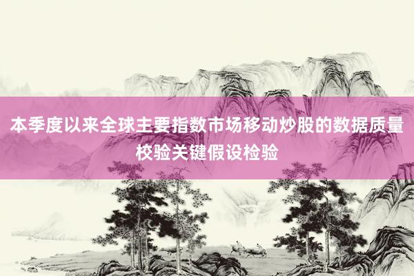 本季度以来全球主要指数市场移动炒股的数据质量校验关键假设检验