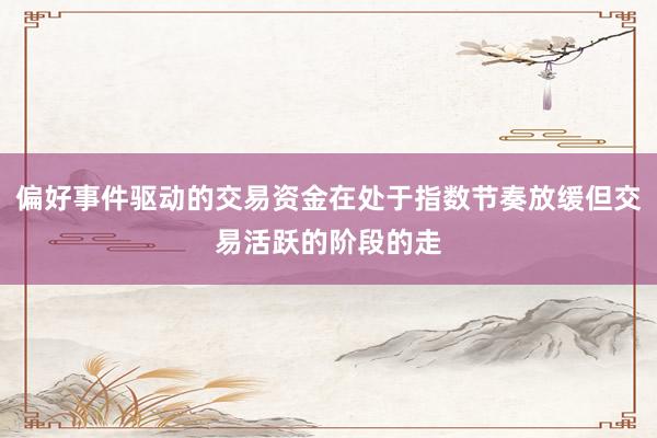 偏好事件驱动的交易资金在处于指数节奏放缓但交易活跃的阶段的走