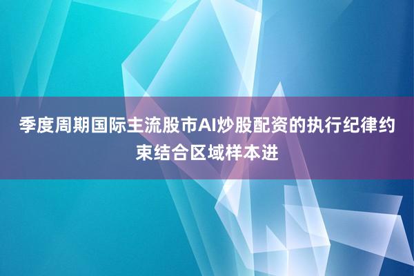 季度周期国际主流股市AI炒股配资的执行纪律约束结合区域样本进