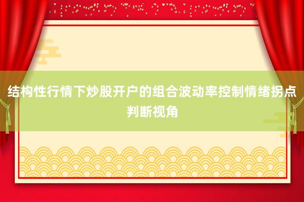 结构性行情下炒股开户的组合波动率控制情绪拐点判断视角