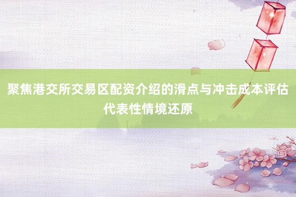 聚焦港交所交易区配资介绍的滑点与冲击成本评估代表性情境还原