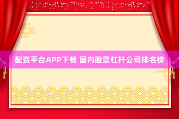 配资平台APP下载 国内股票杠杆公司排名榜