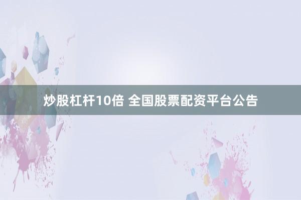 炒股杠杆10倍 全国股票配资平台公告