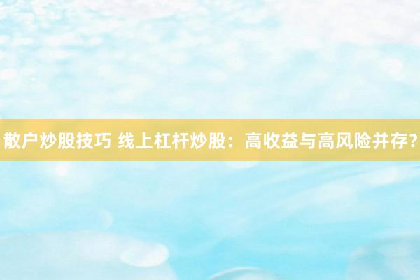 散户炒股技巧 线上杠杆炒股：高收益与高风险并存？
