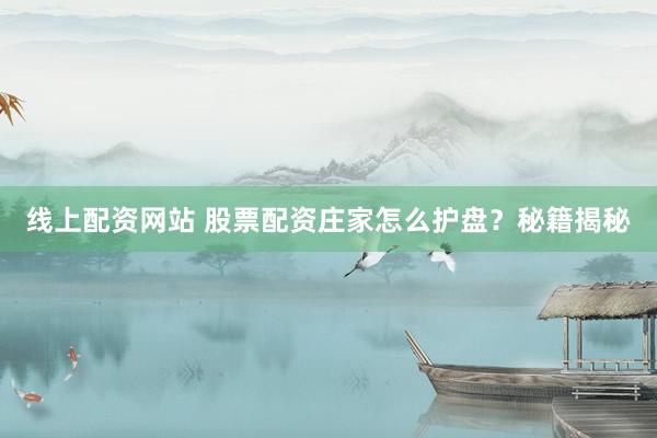 线上配资网站 股票配资庄家怎么护盘？秘籍揭秘