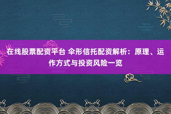 在线股票配资平台 伞形信托配资解析：原理、运作方式与投资风险一览