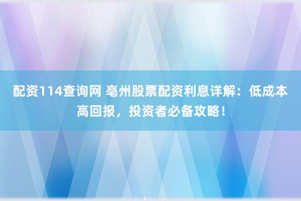 配资114查询网 亳州股票配资利息详解：低成本高回报，投资者必备攻略！