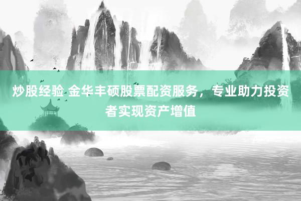 炒股经验 金华丰硕股票配资服务，专业助力投资者实现资产增值