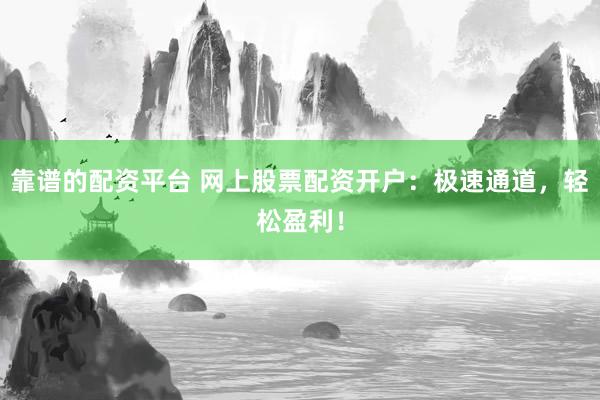 靠谱的配资平台 网上股票配资开户：极速通道，轻松盈利！